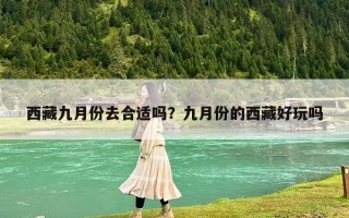 西藏九月份去合適嗎？九月份的西藏好玩嗎