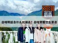日喀則適合什么時候去？日喀則看什么景點