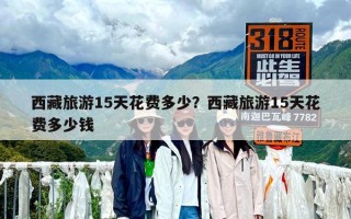 西藏旅游15天花費多少？西藏旅游15天花費多少錢