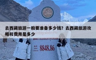 去西藏旅游一般要準備多少錢？去西藏旅游攻略和費用是多少
