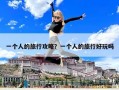 一個人的旅行攻略？一個人的旅行好玩嗎