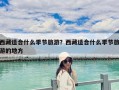西藏適合什么季節(jié)旅游？西藏適合什么季節(jié)旅游的地方
