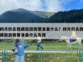 四月份去西藏旅游需要準備什么？四月份去西藏旅游需要準備什么東西