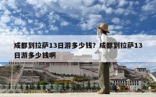 成都到拉薩13日游多少錢？成都到拉薩13日游多少錢啊