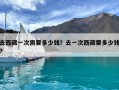 去西藏一次需要多少錢？去一次西藏要多少錢?