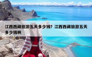 江西西藏旅游五天多少錢？江西西藏旅游五天多少錢啊