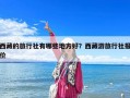 西藏的旅行社有哪些地方好？西藏游旅行社報價