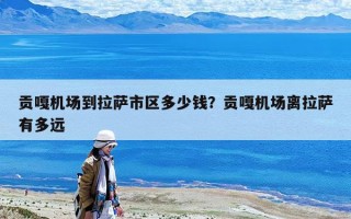 貢嘎機場到拉薩市區多少錢？貢嘎機場離拉薩有多遠