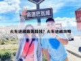 火車進(jìn)藏最美路線？火車進(jìn)藏攻略
