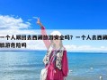一個人跟團去西藏旅游安全嗎？一個人去西藏旅游危險嗎