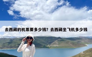 去西藏的機票要多少錢？去西藏坐飛機多少錢
