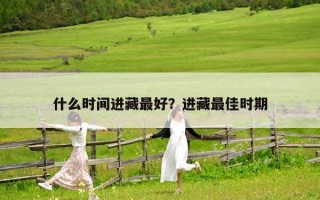 什么時間進藏最好？進藏最佳時期