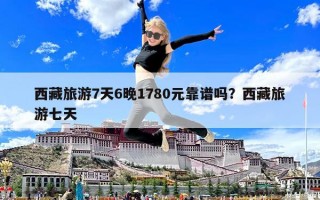 西藏旅游7天6晚1780元靠譜嗎？西藏旅游七天