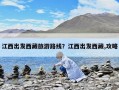 江西出發(fā)西藏旅游路線？江西出發(fā)西藏,攻略
