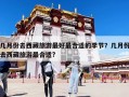 幾月份去西藏旅游最好最合適的季節(jié)？幾月份去西藏旅游最合適?
