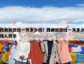 西藏旅游團(tuán)一天多少錢？西藏旅游團(tuán)一天多少錢人民幣