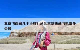 北京飛西藏幾個小時？從北京到西藏飛機(jī)票多少錢