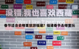 春節(jié)適合去哪里旅游福建？福建春節(jié)去哪里玩