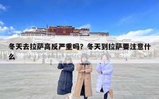 冬天去拉薩高反嚴重嗎？冬天到拉薩要注意什么