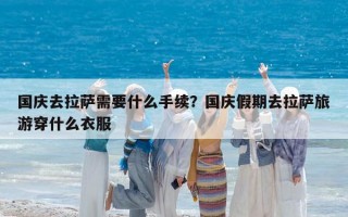 國慶去拉薩需要什么手續(xù)？國慶假期去拉薩旅游穿什么衣服
