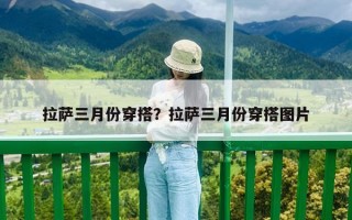 拉薩三月份穿搭？拉薩三月份穿搭圖片