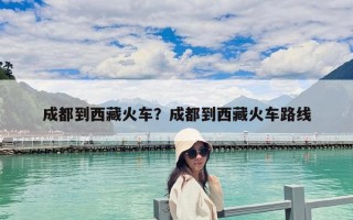 成都到西藏火車？成都到西藏火車路線