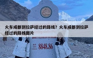 火車成都到拉薩經(jīng)過的路線？火車成都到拉薩經(jīng)過的路線圖片