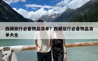 西藏旅行必備物品清單？西藏旅行必備物品清單大全