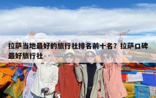 拉薩當地最好的旅行社排名前十名？拉薩口碑最好旅行社