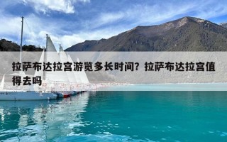 拉薩布達(dá)拉宮游覽多長(zhǎng)時(shí)間？拉薩布達(dá)拉宮值得去嗎