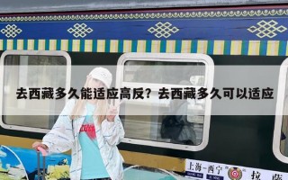 去西藏多久能適應(yīng)高反？去西藏多久可以適應(yīng)
