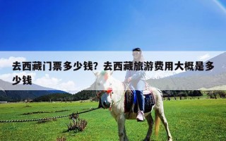 去西藏門票多少錢？去西藏旅游費用大概是多少錢