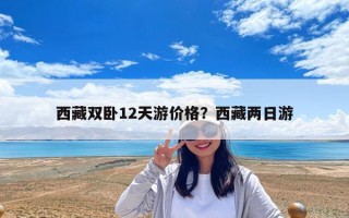 西藏雙臥12天游價格？西藏兩日游