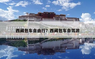 西藏包車自由行？西藏包車自駕游