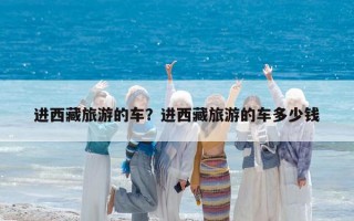 進西藏旅游的車？進西藏旅游的車多少錢