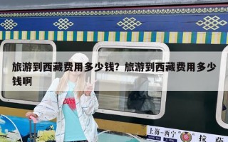 旅游到西藏費(fèi)用多少錢？旅游到西藏費(fèi)用多少錢啊