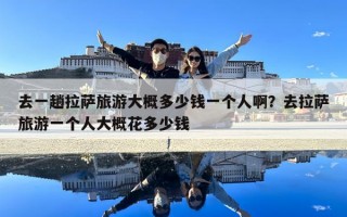 去一趟拉薩旅游大概多少錢一個人?。咳ダ_旅游一個人大概花多少錢