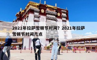 2021年拉薩雪頓節(jié)時(shí)間？2021年拉薩雪頓節(jié)時(shí)間幾點(diǎn)