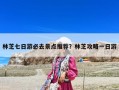 林芝七日游必去景點推薦？林芝攻略一日游