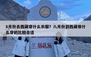 8月份去西藏穿什么衣服？八月份到西藏帶什么穿的比較合適