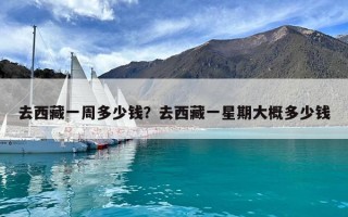去西藏一周多少錢(qián)？去西藏一星期大概多少錢(qián)