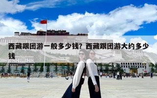 西藏跟團游一般多少錢？西藏跟團游大約多少錢