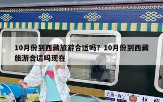 10月份到西藏旅游合適嗎？10月份到西藏旅游合適嗎現(xiàn)在