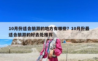 10月份適合旅游的地方有哪些？10月份最適合旅游的好去處推薦