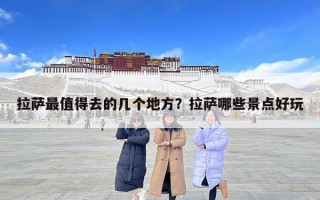 拉薩最值得去的幾個地方？拉薩哪些景點好玩
