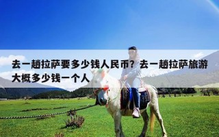 去一趟拉薩要多少錢人民幣?去一趟拉薩旅游大概多少錢一個(gè)人 去一趟拉薩要多少錢人民幣?去一趟拉薩旅游大概多少錢一個(gè)人