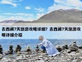 去西藏7天旅游攻略詳細？去西藏7天旅游攻略詳細介紹
