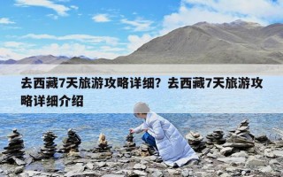 去西藏7天旅游攻略詳細？去西藏7天旅游攻略詳細介紹