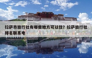拉薩市旅行社有哪些地方可以住？拉薩旅行社排名聯系電