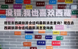 現(xiàn)在去西藏旅游合適嗎最新消息查詢？現(xiàn)在去西藏旅游合適嗎最新消息查詢表
